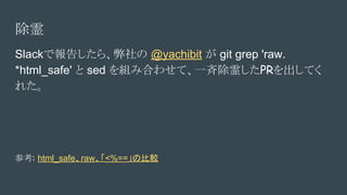 
Slackǈ椷顢 @yachibit  git grep 'raw.
*html_safe'  sed MߺϤ碌ơһų둤PRƤ
줿
ο: html_saferaw<%==α^
 