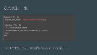6.һ
feature ƥȡ do
let(:old_sort_order) { Faker::Number.number(1) }
scenario ƥȡ do
# `혤I
expect(page).to_not have_content old_sort_order
end
end
1/10 1ȡڤˤ +1 ֤???
 