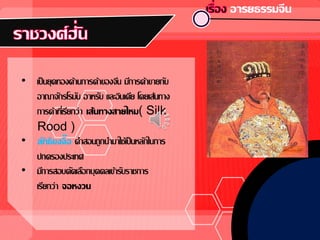 • เป็นยุคทองด้านการค้าของจีน มีการค้าขายกับ
อาณาจักรโรมัน อาหรับ และอินเดีย โดยเส้นทาง
การค้าที่เรียกว่า เส้นทางสายไหม( Silk
Rood )
• ลัทธิขงจื๊อ คาสอนถูกนามาใช้เป็นหลักในการ
ปกครองประเทศ
• มีการสอบคัดเลือกบุคคลเข้ารับราชการ
เรียกว่า จอหงวน
 