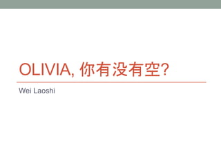 OLIVIA, 你有没有空?
Wei Laoshi
 