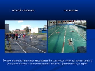 легкой атлетике плаваниюлегкой атлетике плаванию
Только использование всех мероприятий в комплексе помогает воспитывать у
учащихся интерес к систематическим занятиям физической культурой.
 