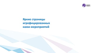 Яркие страницы
игрофицированных
нами мероприятий
 