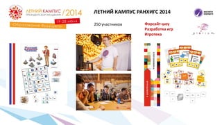 250 участников
ЛЕТНИЙ КАМПУС РАНХИГС 2014
Форсайт-шоу
Разработка игр
Игротека
 