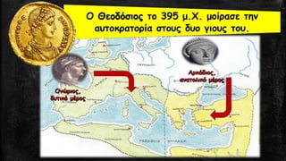 Ο Θεοδόσιος το 395 μ.Χ. μοίρασε την
αυτοκρατορία στους δυο γιους του.
 