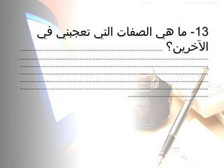 13‫في‬ ‫تعجبني‬ ‫التي‬ ‫الصفات‬ ‫هي‬ ‫ما‬ -
‫الرخرين؟‬...................................................................................
..............................................................................................................
..............................................................................................................
..............................................................................................................
..............................................................................................................
..............................................................................................................
...............................................
 