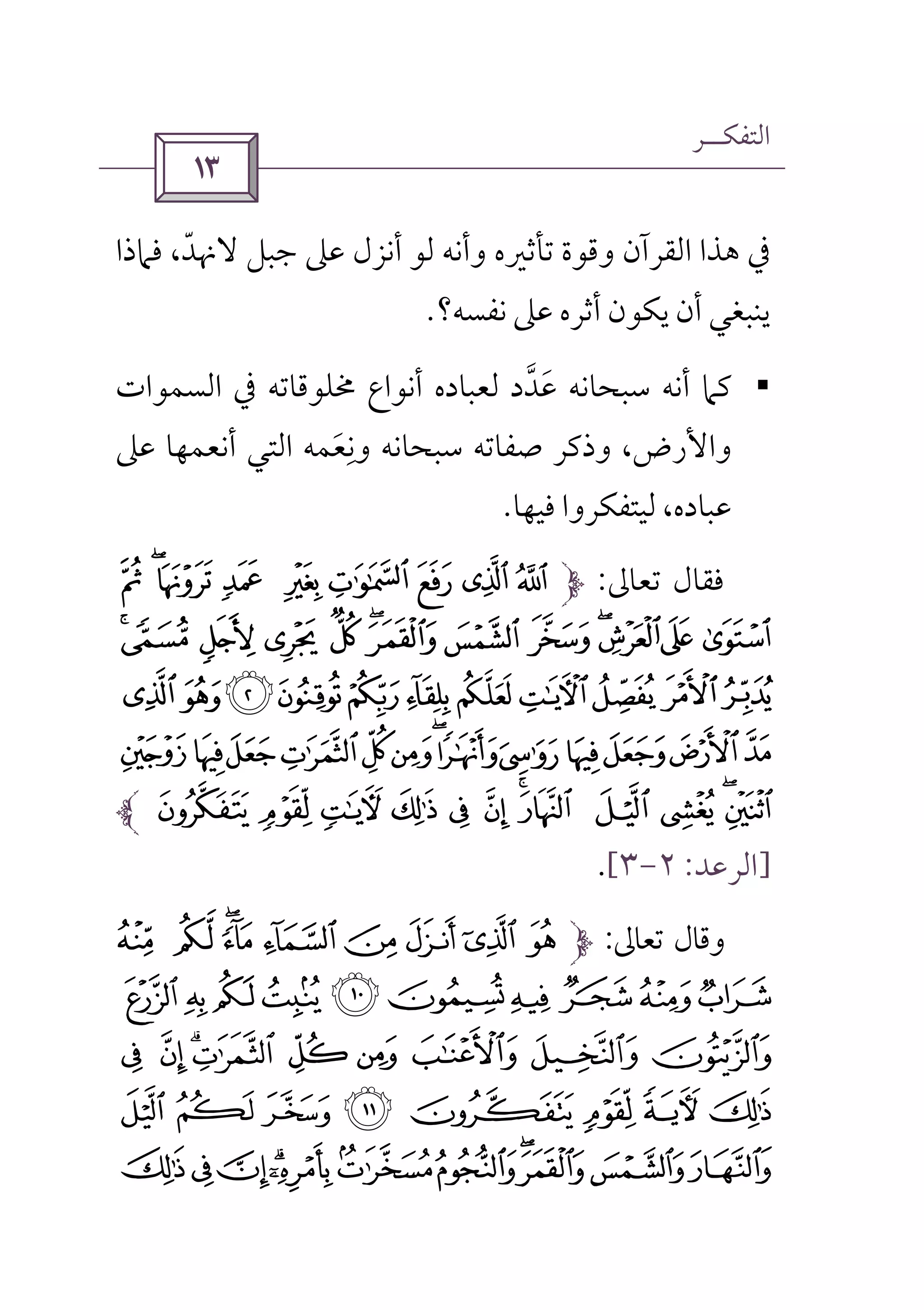 ‫اﻟﺘﻔﻜــﺮ‬
 
‫ﺗﺄﺛﲑه‬ ‫وﻗﻮة‬ ‫اﻟﻘﺮآن‬ ‫ﻫﺬا‬ ‫ﰲ‬‫وأﻧﻪ‬‫أ‬ ‫ﻟﻮ‬‫ﻓﲈذا‬ ،‫ﻻﳖﺪ‬ ‫ﺟﺒﻞ‬ ‫ﻋﲆ‬ ‫ﻧﺰل‬ّ
‫ﻧﻔﺴﻪ؟‬ ‫ﻋﲆ‬ ‫أﺛﺮه‬ ‫ﻳﻜﻮن‬ ‫أن‬ ‫ﻳﻨﺒﻐﻲ‬.
§‫ﳐﻠﻮﻗﺎﺗﻪ‬ ‫أﻧﻮاع‬ ‫ﻟﻌﺒﺎده‬ ‫ﻋﺪد‬ ‫ﺳﺒﺤﺎﻧﻪ‬ ‫أﻧﻪ‬ ‫ﻛﲈ‬‫ﱠ‬ َ‫اﻟﺴﻤﻮات‬ ‫ﰲ‬
‫اﻟﺘﻲ‬ ‫وﻧﻌﻤﻪ‬ ‫ﺳﺒﺤﺎﻧﻪ‬ ‫ﺻﻔﺎﺗﻪ‬ ‫وذﻛﺮ‬ ،‫واﻷرض‬َ
ِ‫ﻋﲆ‬ ‫أﻧﻌﻤﻬﺎ‬
‫ﻓﻴﻬﺎ‬ ‫ﻟﻴﺘﻔﻜﺮوا‬ ،‫ﻋﺒﺎده‬.
‫ﺗﻌﺎﱃ‬ ‫ﻓﻘﺎل‬:; :9 8 7 6 5 4 3
HGFE DCBA@?>=<
NMLKJISRQPO
`_^][ZYXWVUT
lkjih gfe dcba
]‫اﻟﺮﻋﺪ‬:٢-٣[.
‫ﺗﻌﺎﱃ‬ ‫وﻗﺎل‬:P ONMLKJIH
ZYXWVUTSRQ
c b a` _ ^ ]  [
kji hgfed
vutsrqponml
 