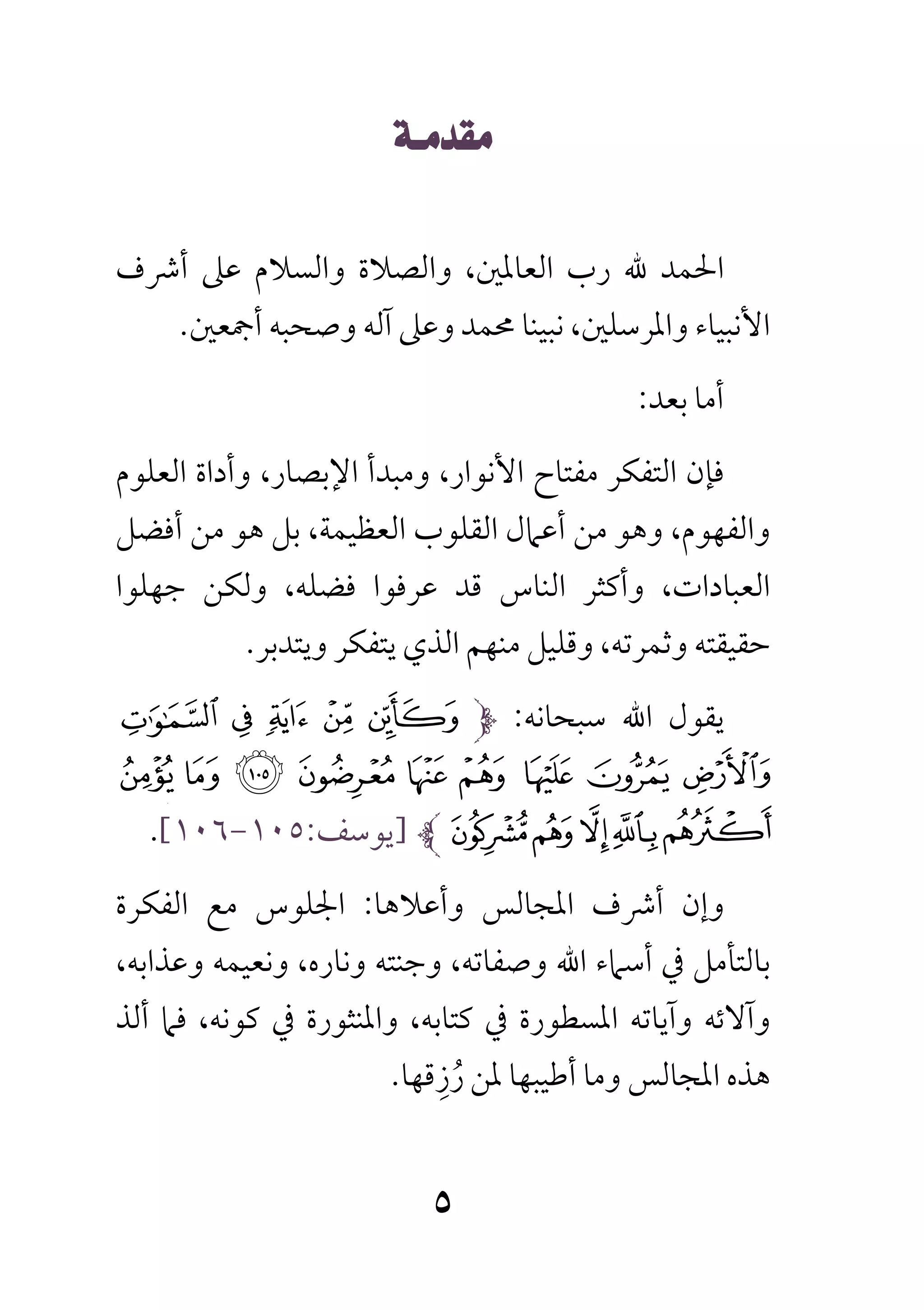  
 
‫أﴍف‬ ‫ﻋﲆ‬ ‫واﻟﺴﻼم‬ ‫واﻟﺼﻼة‬ ،‫اﻟﻌﺎﳌﲔ‬ ‫رب‬ ‫ﷲ‬ ‫اﳊﻤﺪ‬
‫أﲨﻌﲔ‬ ‫وﺻﺤﺒﻪ‬ ‫آﻟﻪ‬ ‫وﻋﲆ‬ ‫ﳏﻤﺪ‬ ‫ﻧﺒﻴﻨﺎ‬ ،‫واﳌﺮﺳﻠﲔ‬ ‫اﻷﻧﺒﻴﺎء‬.
‫ﺑﻌﺪ‬ ‫أﻣﺎ‬:
‫ﻓﺈن‬‫اﻷﻧﻮار‬ ‫ﻣﻔﺘﺎح‬ ‫اﻟﺘﻔﻜﺮ‬،‫اﻹﺑﺼﺎر‬ ‫وﻣﺒﺪأ‬،‫و‬‫أداة‬‫اﻟﻌﻠﻮم‬
‫واﻟﻔﻬﻮم‬‫وﻫﻮ‬ ،‫اﻟﻌﻈﻴﻤﺔ‬ ‫اﻟﻘﻠﻮب‬ ‫أﻋﲈل‬ ‫ﻣﻦ‬،‫أﻓﻀﻞ‬ ‫ﻣﻦ‬ ‫ﻫﻮ‬ ‫ﺑﻞ‬
‫اﻟﻌﺒﺎدات‬،‫ﻓﻀﻠﻪ‬ ‫ﻋﺮﻓﻮا‬ ‫ﻗﺪ‬ ‫اﻟﻨﺎس‬ ‫وأﻛﺜﺮ‬،‫ﺟﻬﻠﻮا‬ ‫وﻟﻜﻦ‬
‫وﺛﻤﺮﺗﻪ‬ ‫ﺣﻘﻴﻘﺘﻪ‬،‫وﻳﺘﺪﺑﺮ‬ ‫ﻳﺘﻔﻜﺮ‬ ‫اﻟﺬي‬ ‫ﻣﻨﻬﻢ‬ ‫وﻗﻠﻴﻞ‬.
‫ﻳﻘﻮل‬‫اﷲ‬‫ﺳﺒﺤﺎﻧﻪ‬:1 0 / . -
: 9 8 7 6 5 4 3 2
=<;?>]‫ﻳﻮﺳﻒ‬:١٠٥-١٠٦[.
‫وأﻋﻼﻫﺎ‬ ‫اﳌﺠﺎﻟﺲ‬ ‫أﴍف‬ ‫وإن‬:‫اﻟﻔﻜﺮة‬ ‫ﻣﻊ‬ ‫اﳉﻠﻮس‬
‫ﺑ‬،‫وﻋﺬاﺑﻪ‬ ‫وﻧﻌﻴﻤﻪ‬ ،‫وﻧﺎره‬ ‫وﺟﻨﺘﻪ‬ ،‫وﺻﻔﺎﺗﻪ‬ ‫اﷲ‬ ‫أﺳﲈء‬ ‫ﰲ‬ ‫ﺎﻟﺘﺄﻣﻞ‬
‫ﻛﺘﺎﺑﻪ‬ ‫ﰲ‬ ‫اﳌﺴﻄﻮرة‬ ‫وآﻳﺎﺗﻪ‬ ‫وآﻻﺋﻪ‬،،‫ﻛﻮﻧﻪ‬ ‫ﰲ‬ ‫واﳌﻨﺜﻮرة‬‫ﻓ‬‫ﲈ‬‫أﻟﺬ‬
‫رزﻗﻬﺎ‬ ‫ﳌﻦ‬ ‫أﻃﻴﺒﻬﺎ‬ ‫وﻣﺎ‬ ‫اﳌﺠﺎﻟﺲ‬ ‫ﻫﺬه‬ِ ُ.
 