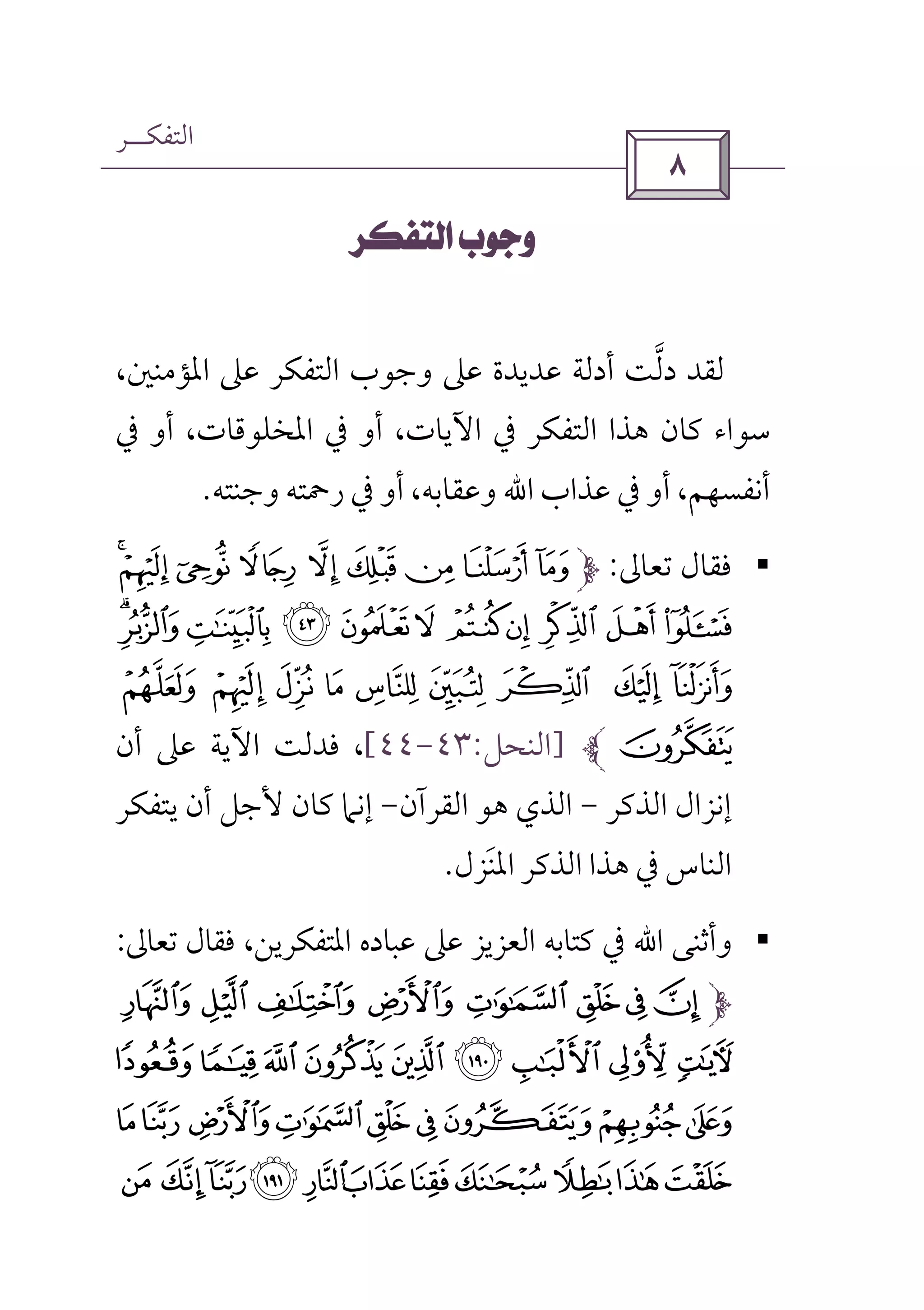 ‫اﻟﺘﻔﻜــﺮ‬
 
 
،‫اﳌﺆﻣﻨﲔ‬ ‫ﻋﲆ‬ ‫اﻟﺘﻔﻜﺮ‬ ‫وﺟﻮب‬ ‫ﻋﲆ‬ ‫ﻋﺪﻳﺪة‬ ‫أدﻟﺔ‬ ‫دﻟﺖ‬ ‫ﻟﻘﺪ‬‫ﱠ‬
‫ﰲ‬ ‫أو‬ ،‫اﳌﺨﻠﻮﻗﺎت‬ ‫ﰲ‬ ‫أو‬ ،‫اﻵﻳﺎت‬ ‫ﰲ‬ ‫اﻟﺘﻔﻜﺮ‬ ‫ﻫﺬا‬ ‫ﻛﺎن‬ ‫ﺳﻮاء‬
‫ﻋﺬاب‬ ‫ﰲ‬ ‫أو‬ ،‫أﻧﻔﺴﻬﻢ‬‫اﷲ‬‫وﺟﻨﺘﻪ‬ ‫رﲪﺘﻪ‬ ‫ﰲ‬ ‫أو‬ ،‫وﻋﻘﺎﺑﻪ‬.
§‫ﺗﻌﺎﱃ‬ ‫ﻓﻘﺎل‬:)('& %$#"!
43210/ .- , +*
< ; : 9 8 7 6 5=
>]‫اﻟﻨﺤﻞ‬:٤٣-٤٤[‫أن‬ ‫ﻋﲆ‬ ‫اﻵﻳﺔ‬ ‫ﻓﺪﻟﺖ‬ ،
‫اﻟﺬﻛﺮ‬ ‫إﻧﺰال‬-‫اﻟﻘﺮآن‬ ‫ﻫﻮ‬ ‫اﻟﺬي‬-‫ﻳﺘﻔﻜﺮ‬ ‫أن‬ ‫ﻷﺟﻞ‬ ‫ﻛﺎن‬ ‫إﻧﲈ‬
‫اﳌﻨﺰل‬ ‫اﻟﺬﻛﺮ‬ ‫ﻫﺬا‬ ‫ﰲ‬ ‫اﻟﻨﺎس‬َ.
§‫وأﺛﻨﻰ‬‫اﷲ‬‫ﺗﻌﺎﱃ‬ ‫ﻓﻘﺎل‬ ،‫اﳌﺘﻔﻜﺮﻳﻦ‬ ‫ﻋﺒﺎده‬ ‫ﻋﲆ‬ ‫اﻟﻌﺰﻳﺰ‬ ‫ﻛﺘﺎﺑﻪ‬ ‫ﰲ‬:
`_^][ZY
ihgfedcb a
rq ponmlkj
yxwvuts}|{z
 