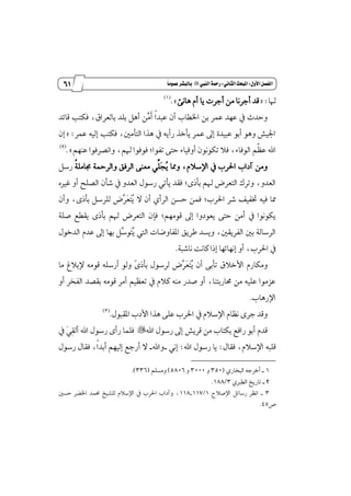 50
‫زز‬
‫وأسساز‬
‫األول‬‫الفصل‬9‫الثاىي‬‫املبحث‬9‫الييب‬‫زمحة‬"ً‫ا‬‫عنوم‬‫بالبظس‬
‫شلا‬= :‫أ‬ َٔ ‫أدطْا‬ ‫قس‬‫دطت‬٧ْ‫ٖا‬ ّ‫أ‬ ‫ٜا‬.+(1)
‫قا٥س‬ ‫ؾهتب‬ ،‫بايعطام‬ ‫بًس‬ ٌٖ‫أ‬ ٔ‫ٻ‬َ‫ځ‬‫أ‬ ‫ڄ‬‫ا‬‫عبس‬ ٕ‫أ‬ ‫اـڀاب‬ ٔ‫ب‬ ‫عُط‬ ‫عٗس‬ ٗ ‫ٚسسخ‬
ٗ ٜ٘‫ضأ‬ ‫ٜأخص‬ ‫عُط‬ ٍ‫إ‬ ٠‫عبٝس‬ ٛ‫أب‬ ٖٛٚ ‫اؾٝـ‬‫عُط‬ ٘ٝ‫إي‬ ‫ؾهتب‬ ،ٌَ‫ايتأ‬ ‫ٖصا‬:=ٕ‫إ‬
ِ‫شل‬ ‫ؾٛؾٛا‬ ;‫تؿٛا‬ ٢‫ست‬ ٤‫أٚؾٝا‬ ْٕٛٛ‫ته‬ ٬‫ؾ‬ ،٤‫ايٛؾا‬ ِ‫چ‬ٛ‫ع‬ ‫اهلل‬،ِٗٓ‫ع‬ ‫ٚاْكطؾٛا‬+.(2)
‫ٴ‬ٜ ‫ٖٚا‬ ،ّ٬‫اٱغ‬ ٗ ‫اؿطب‬ ‫آزاب‬ َٔٚ‫ٳ‬‫ذ‬ًِّ‫ڂ‬١ًَ‫فا‬ ١ٓ‫ٚايط‬ ‫ايطؾل‬ ٢ٓ‫َع‬ ٌٞ‫ضغ‬
;٣‫بأش‬ ِ‫شل‬ ‫ايتعطض‬ ‫ٚتطى‬ ،ٚ‫ايعس‬‫ايكًض‬ ٕ‫ؾأ‬ ٗ ٚ‫ايعس‬ ٍٛ‫ضغ‬ ٞ‫ٜأت‬ ‫ؾكس‬ٙ‫غرل‬ ٚ‫أ‬
ٝ‫ؾ‬ ‫ٖا‬‫اؿطب‬ ‫ؾط‬ ‫ؽؿٝـ‬ ٘;‫ٴ‬ٜ ٫ ٕ‫أ‬ ٟ‫ايطأ‬ ٔ‫سػ‬ ُٔ‫ؾ‬‫ٳ‬‫ت‬‫ٳ‬‫ع‬‫ٻ‬‫ط‬ٕ‫ٚأ‬ ،٣‫بأش‬ ٌ‫يًطغ‬ ‫ض‬
١ً‫ق‬ ‫ٜكڀع‬ ٣‫بأش‬ ِ‫شل‬ ‫ايتعطض‬ ٕ‫ؾإ‬ ;َِٗٛ‫ق‬ ٍ‫إ‬ ‫ٜعٛزٚا‬ ٢‫ست‬ َٔ‫أ‬ ٗ ‫ٜهْٛٛا‬
ٍٛ‫ايسخ‬ ّ‫عس‬ ٍ‫إ‬ ‫بٗا‬ ٌ‫ٻ‬‫غ‬ٛ‫ٳ‬‫ت‬‫ٴ‬ٜ ‫اييت‬ ‫إؿاٚنات‬ ‫ططٜل‬ ‫ٜٚػس‬ ،ٌ‫ايؿطٜك‬ ٌ‫ب‬ ١‫ايطغاي‬
١‫ْاؾب‬ ‫ناْت‬ ‫إشا‬ ‫إْٗا٥ٗا‬ ٚ‫أ‬ ،‫اؿطب‬ ٗ.
٬‫ا٭خ‬ ّ‫َٚهاض‬‫ٶ‬٣‫بأش‬ ٍٛ‫يطغ‬ ‫ٻض‬‫ط‬‫ٳ‬‫ع‬‫ٳ‬‫ت‬‫ٴ‬ٜ ٕ‫أ‬ ٢‫تأب‬ ‫م‬‫َا‬ ‫ٱب٬ؽ‬ َ٘ٛ‫ق‬ ً٘‫أضغ‬ ٛ‫ٚي‬
ٚ‫أ‬ ‫ايؿدط‬ ‫بككس‬ َ٘ٛ‫ق‬ ‫أَط‬ ِٝٛ‫تع‬ ٗ ّ٬‫ن‬ َ٘ٓ ‫قسض‬ ٚ‫أ‬ ،‫قاضبتٓا‬ َٔ ً٘ٝ‫ع‬ ‫ععَٛا‬
‫اٱضٖاب‬.
ٍٛ‫إكب‬ ‫ا٭زب‬ ‫ٖصا‬ ٢ً‫ع‬ ‫اؿطب‬ ٗ ّ٬‫اٱغ‬ ّ‫ْٛا‬ ٣‫دط‬ ‫ٚقس‬.(3)
‫اهلل‬ ٍٛ‫ضغ‬ ٍ‫إ‬ ‫قطٜـ‬ َٔ ‫بهتاب‬ ‫ضاؾع‬ ٛ‫أب‬ ّ‫قس‬"‫اهلل‬ ٍٛ‫ضغ‬ ٣‫ضأ‬ ‫ؾًُا‬ٗ ‫ٳ‬ٞ‫ٹ‬‫ك‬‫أي‬
ٍ‫ؾكا‬ ،ّ٬‫اٱغ‬ ٘‫قًب‬:‫اهلل‬ ٍٛ‫ضغ‬ ‫ٜا‬:ْٞ‫إ‬_‫ٚاهلل‬_ٍٛ‫ضغ‬ ٍ‫ؾكا‬ ،‫ڄ‬‫ا‬‫أبس‬ ِٗٝ‫إي‬ ‫أضدع‬ ٫
1_ٟ‫ايبداض‬ ٘‫أخطد‬(350ٚ3000ٚ5806)ًِ‫َٚػ‬(336.)
2_ٟ‫ايڀدل‬ ‫تاضٜذ‬3/188.
3_‫اٱق٬ح‬ ٌ٥‫ضغا‬ ‫اْٛط‬1/117_118ٌ‫سػ‬ ‫اـهط‬ ‫قُس‬ ‫يًؿٝذ‬ ّ٬‫اٱغ‬ ٗ ‫اؿطب‬ ‫ٚآزاب‬ ،
‫م‬45.
 