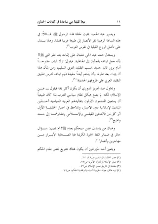 ‫ﺍﶈﺪﺛﲔ‬ ‫ﻛﺘﺎﺑﺎﺕ‬ ‫ﰲ‬ ‫ﺳﺎﻋﺪﺓ‬ ‫ﺑﲏ‬ ‫ﺛﻘﻴﻔﺔ‬ ‫ﺑﻴﻌﺔ‬ ١٢
‫ﺍﻟﺮﺳﻮﻝ‬ ‫ﻓﻘﺪ‬ ‫ﳊﻈﺔ‬ ‫ﲞﻴﺖ‬ ‫ﺍﳊﻤﻴﺪ‬ ‫ﻋﺒﺪ‬ ‫ﻭﻳﺼﻮﺭ‬‫ﹰ‬‫ﻼ‬‫ﻗـﺎﺋ‬ ،:‫ﰲ‬
‫ﺍ‬ ‫ﻧﻔﺮ‬ ‫ﺍﻟﺮﻫﻴﺒﺔ‬ ‫ﺍﻟﺴﺎﻋﺔ‬ ‫ﻫﺬﻩ‬‫ﻗﺪﳝﺔ‬ ‫ﻋﺮﺑﻴﺔ‬ ‫ﻃﺒﻴﻌﺔ‬ ‫ﺇﱃ‬ ‫ﻷﻧﺼﺎﺭ‬.‫ﻳـﺪﻝ‬ ‫ﻭﻫﺬﺍ‬
‫ﺍﻟﻌﺮﺏ‬ ‫ﻧﻔﻮﺱ‬ ‫ﰲ‬ ‫ﺍﻟﻘﺒﻠﻴﺔ‬ ‫ﺍﻟﺮﻭﺡ‬ ‫ﺗﺄﺻﻞ‬ ‫ﻋﻠﻰ‬)١(
.
‫ﺍﻟﻨﱯ‬ ‫ﻧﻈﺮ‬ ‫ﺑﻌﺪ‬ ‫ﺇﺛﺒﺎﺕ‬ ‫ﻋﻠﻰ‬ ‫ﺷﻌﺒﺎﻥ‬ ‫ﺍﳊﻲ‬ ‫ﻋﺒﺪ‬ ‫ﳏﻤﺪ‬ ‫ﻭﻳﺴﺘﺪﻝ‬!!
‫ﺍﳉﺎﻫﻠﻴﺔ‬ ‫ﺇﱃ‬ ‫ﻳﻠﺠﺄﻭﻥ‬ ‫ﺍﺑﺘﺎﻋﻪ‬ ‫ﺟﻌﻞ‬ ‫ﺑﺄﻧﻪ‬.‫ﻓﻴﻘﻮﻝ‬:‫ﹰ‬‫ﺎ‬‫ﻣﻔﺘﻮﺣـ‬ ‫ﺍﻟﺒﺎﺏ‬ ‫ﺗﺮﻙ‬
‫ﻫﺬﺍ‬ ‫ﺷﺄﻥ‬ ‫ﻭﻣﻦ‬ ،‫ﺍﻟﺴﻠﻴﻢ‬ ‫ﺍﻟﻌﺮﰊ‬ ‫ﺍﻟﺘﻘﻠﻴﺪ‬ ‫ﲝﺴﺐ‬ ‫ﺟﺪﻳﺪ‬ ‫ﻗﺎﺋﺪ‬ ‫ﺑﺮﻭﺯ‬ ‫ﺃﻣﺎﻡ‬
‫ﺗﻄﺒﻴﻖ‬ ‫ﻟﺪﺭﺱ‬ ‫ﺍﺑﺘﺎﻋﻪ‬ ‫ﻓﻬﻢ‬ ‫ﺣﻘﻴﻘﺔ‬ ‫ﹰ‬‫ﺎ‬‫ﺃﻳﻀ‬ ‫ﻳﺪﻋﻢ‬ ‫ﻭﺃﻥ‬ ،‫ﻧﻈﺮﻩ‬ ‫ﺑﻌﺪ‬ ‫ﻳﺜﺒﺖ‬ ‫ﺃﻥ‬
‫ﺍﳉﺪﻳﺪﺓ‬ ‫ﻇﺮﻭﻓﻬﻢ‬ ‫ﻋﻠﻰ‬ ‫ﺍﻟﻌﺮﰊ‬ ‫ﺍﻟﺘﻘﻠﻴﺪ‬)٢(
.
‫ﻳﻜ‬ ‫ﺃﻥ‬ ‫ﺍﻟﺪﻭﺭﻱ‬ ‫ﺍﻟﻌﺰﻳﺰ‬ ‫ﻋﺒﺪ‬ ‫ﻭﳛﺎﻭﻝ‬‫ﻋـﻦ‬ ‫ـ‬ ‫ﻓﻴﻘﻮﻝ‬ ‫ﺩﻗﺔ‬ ‫ﺃﻛﺜﺮ‬ ‫ﻮﻥ‬
‫ﺍﻹﺳﻼﻡ‬:‫ﹰ‬‫ﺎ‬‫ﻃﺒﻴﻌﻴ‬ ‫ﻛﺎﻥ‬ ‫ﻟﻠﻌﺮﺏ،ﻟﺬﺍ‬ ‫ﺳﻴﺎﺳﻲ‬ ‫ﻧﻈﺎﻡ‬ ‫ﻫﻴﻜﻞ‬ ‫ﻳﻀﻊ‬ ‫ﱂ‬ ‫ﻟﻜﻨﻪ‬
‫ﺍﻟﻌﺮﺑﻴ‬ ‫ﺑﺘﻘﺎﻟﻴﺪﻫﻢ‬ ‫ﺍﻷﻭﻟﻮﻥ‬ ‫ﺍﳌﺴﻠﻤﻮﻥ‬ ‫ﻳﺴﺘﻌﲔ‬ ‫ﺃﻥ‬‫ﺁﺧـﺬﻳﻦ‬ ‫ﺍﻟﺴﻴﺎﺳﻴﺔ‬ ‫ﺔ‬
‫ﺍﻷﻭﻝ‬ ‫ﺍﳋﻠﻴﻔـﺔ‬ ‫ﺍﺧﺘﻴﺎﺭ‬ ‫ﰲ‬ ‫ﻭﻧﻼﺣﻆ‬ ،‫ﺍﻻﻋﺘﺒﺎﺭ‬ ‫ﺑﻌﲔ‬ ‫ﺍﻹﺳﻼﻣﻴﺔ‬ ‫ﺍﳌﺒﺎﺩﺉ‬
‫ﺣـﺪ‬ ‫ﺇﱃ‬ ‫ﻭﺗﻈﺎﻓﺮﳘـﺎ‬ ‫ﻭﺍﻹﺳـﻼﻣﻲ‬ ‫ﺍﻟﻘﺒﻠـﻲ‬ ‫ﺍﻻﲡﺎﻫﲔ‬ ‫ﻣﻦ‬ ‫ﻛﻞ‬ ‫ﺃﺛﺮ‬
‫ﻭﺍﺿﺢ‬)٣(
.
‫ﺑﻌﺪﻩ‬ ‫ﺳﻴﺤﻜﻢ‬ ‫ﻋﻤﻦ‬ ‫ﻳﺘﺴﺎﺀﻝ‬ ‫ﻣﻦ‬ ‫ﻭﻫﻨﺎﻙ‬‫ﳚﻴﺐ‬ ‫ﰒ‬ ‫؟‬:‫ﺳـﺆﺍﻝ‬
‫ﻣـﻦ‬ ‫ﺍﻷﺑـﺮﺍﺭ‬ ‫ﺍﻟﺼـﺤﺎﺑﺔ‬ ‫ﻓﺌﺔ‬ ‫ﺍﻟﻜﺮﳝﺔ‬ ‫ﺍﳋﲑﺓ‬ ‫ﺍﻟﻔﺌﺔ‬ ‫ﺿﻤﺎﺋﺮ‬ ‫ﰲ‬ ‫ﺣﺎﺋﺮ‬
‫ﻣﻬﺎﺟﺮﻳ‬‫ﻭﺃﻧﺼﺎﺭ‬ ‫ﻦ‬)٤(
.
‫ﺍﳊﻜﻢ‬ ‫ﻧﻈﺎﻡ‬ ‫ﳜﺺ‬ ‫ﺗﺸﺮﻳﻊ‬ ‫ﻫﻨﺎﻙ‬ ‫ﻳﻜﻮﻥ‬ ‫ﺃﻥ‬ ‫ﺍﳌﺆﺭﺧﲔ‬ ‫ﺃﺣﺪ‬ ‫ﻭﻳﺘﻤﲎ‬
(١)‫ﺹ‬ ‫ﺍﻟﺮﺍﺷﺪﻳﻦ‬ ‫ﺍﳋﻠﻔﺎﺀ‬ ‫ﻋﺼﺮ‬٣٨،٣٣.
(٢)‫ﺹ‬ ‫ﺍﻷﻣﻮﻳﺔ‬ ‫ﻭﺍﻟﺪﻭﻟﺔ‬ ‫ﺍﻹﺳﻼﻡ‬ ‫ﺻﺪﺭ‬٢٧.
(٣)‫ﺻﺪ‬ ‫ﺗﺎﺭﻳﺦ‬ ‫ﰲ‬ ‫ﻣﻘﺪﻣﺔ‬‫ﺹ‬ ‫ﺍﻹﺳﻼﻡ‬ ‫ﺭ‬٤٧.
(٤)‫ﺹ‬ ،‫ﺍﳊﻜﻢ‬ ‫ﻭﻗﻀﻴﺔ‬ ‫ﺍﻟﺴﻴﺎﺳﻴﺔ‬ ‫ﺍﳊﺰﺑﻴﺔ‬ ‫ﻣﻮﻟﺪ‬ ،‫ﻋﺎﻗﻞ‬ ‫ﻧﺒﻴﻪ‬٧٩.
 