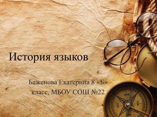 История языков
Баженова Екатерина 8 «Б»
класс, МБОУ СОШ №22
 