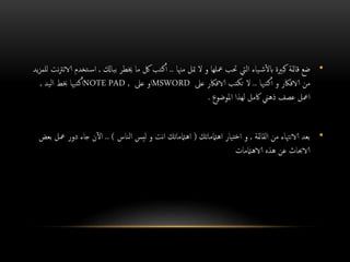 •‫مهنا‬ ‫متل‬ ‫ال‬ ‫و‬ ‫معلها‬ ‫حتب‬ ‫اليت‬ ‫ياء‬‫ش‬‫ابل‬ ‫كبرية‬ ‫قامئة‬ ‫ضع‬..‫بباكل‬ ‫خيطر‬ ‫ما‬ ‫لك‬ ‫كتب‬‫أ‬,‫اس‬‫يد‬‫ز‬‫للم‬ ‫نت‬‫رت‬‫الان‬ ‫تخدم‬
‫كتهبا‬‫أ‬ ‫و‬ ‫الافاكر‬ ‫من‬..‫عىل‬ ‫الافاكر‬ ‫تكتب‬ ‫ال‬MSWORD‫عىل‬ ‫او‬NOTE PAD ,‫اليد‬ ‫خبط‬ ‫كتهبا‬‫أ‬,
‫املوضوع‬ ‫لهذا‬ ‫اكمل‬ ‫ذهين‬ ‫عصف‬ ‫امعل‬.
•‫القامئة‬ ‫من‬ ‫الانهتاء‬ ‫بعد‬,‫اهامتماتك‬ ‫تيار‬‫خ‬‫ا‬ ‫و‬(‫الناس‬ ‫ليس‬ ‫و‬ ‫انت‬ ‫اهامتماتك‬.. )‫مع‬ ‫دور‬ ‫جاء‬ ‫ن‬‫آ‬‫ل‬‫ا‬‫بعض‬ ‫ل‬
‫الاهامتمات‬ ‫هذه‬ ‫عن‬ ‫الاحباث‬
 