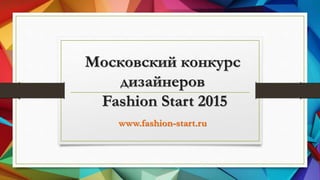 Московский конкурс
дизайнеров
Fashion Start 2015
www.fashion-start.ru
 