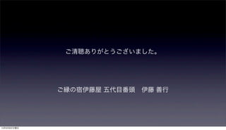 ご縁の宿伊藤屋 五代目番頭 伊藤 善行
ご清聴ありがとうございました。
15年9月6日日曜日
 