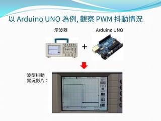 以 Arduino UNO 為例, 觀察 PWM 抖動情況
+
示波器 Arduino UNO
波型抖動
實況影片：
 