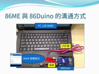 86ME 與 86Duino 的溝通方式
USB 線
PC 上的 86ME
燒錄
86Duino
86ME 韌體程式
 