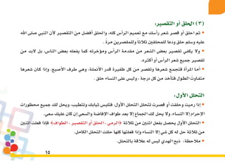 15
:‫التق�صري‬‫أو‬�‫احللق‬)3(
‫اهلل‬ ‫�صلى‬ ‫النبي‬ ‫أن‬‫ل‬ ‫التق�صري‬ ‫من‬ ‫أف�ضل‬� ‫واحللق‬ ،‫كله‬ ‫أ�س‬�‫الر‬ ‫تعميم‬ ‫مع‬ ‫أ�سك‬�‫ر‬ ‫�شعر‬ ‫ق�صر‬ ‫أو‬� ‫احلق‬ ‫ثم‬ •
. ً‫ة‬‫مر‬‫وللمق�صرين‬ً‫ا‬‫ثالث‬‫للمحلقني‬‫ودعا‬‫حلق‬‫و�سلم‬‫عليه‬
‫من‬ ‫البد‬ ‫بل‬ ،‫النا�س‬ ‫بع�ض‬ ‫يفعله‬ ‫كما‬ ‫ؤخرته‬�‫وم‬ ‫أ�س‬�‫الر‬ ‫مقدمة‬ ‫من‬ ‫ال�شعر‬ ‫بع�ض‬ ‫تق�صري‬ ‫يكفي‬ ‫وال‬ •
.‫أكرثه‬�‫أو‬�‫أ�س‬�‫الر‬‫�شعر‬‫جميع‬‫تق�صري‬
‫�شعرها‬ ‫ـان‬‫ك‬ ‫إذا‬�‫و‬ ،‫أ�صبع‬‫ل‬‫ا‬ ‫طرف‬ ‫وهي‬ ،‫ـة‬‫ل‬‫أمن‬‫ل‬‫ا‬ ‫قدر‬ ‫ظفرية‬ ‫كل‬ ‫من‬ ‫وتق�صر‬ ‫�شعرها‬ ‫ـع‬‫م‬‫فتج‬ ‫أة‬�‫ـر‬‫مل‬‫ا‬ ‫ـا‬‫م‬‫أ‬� •
. ‫حلق‬‫الن�ساء‬‫على‬‫ولي�س‬،‫درجة‬‫كل‬‫من‬‫أخذ‬�‫فت‬‫ـول‬‫ط‬‫ال‬ َ‫ـاوت‬‫ف‬‫مت‬
:‫أول‬‫ل‬‫ا‬‫التحلل‬
‫حمظورات‬ ‫جميع‬ ‫لك‬ ‫ويحل‬ ،‫وتتطيب‬ ‫ثيابك‬ ‫فتلب�س‬ ،‫أول‬‫ل‬‫ا‬ ‫التحلل‬ ‫تتحلل‬ ‫ق�صرت‬ ‫أو‬� ‫وحلقت‬ ‫رميت‬ ‫إذا‬� •
.‫�سعي‬‫عليك‬‫كان‬‫إن‬�‫وال�سعي‬‫إفا�ضة‬‫ل‬‫ا‬‫طواف‬‫بعد‬‫إال‬�‫اجلماع‬‫لك‬‫يحل‬‫وال‬،‫الن�ساء‬‫إال‬�‫إحرام‬‫ل‬‫ا‬
‫اثنني‬ ‫فعلت‬ ‫إذا‬�‫ف‬ {‫الطواف‬ ، ‫التق�صري‬ ‫أو‬� ‫احللق‬ ، ‫}الرمي‬ ‫ثالثة‬ ‫من‬ ‫اثنني‬ ‫بفعل‬ ‫يح�صل‬ ‫أول‬‫ل‬‫ا‬ ‫لتحلل‬‫ا‬ •
.‫الكامل‬‫التحلل‬‫حللت‬‫كلها‬‫فعلتها‬‫إذا‬�‫و‬‫الن�ساء‬‫إال‬�‫�شي‬‫كل‬‫له‬‫حل‬‫ثالثة‬‫من‬
.‫بالتحلل‬‫عالقة‬‫له‬‫لي�س‬‫الهدي‬‫ذبح‬ :‫مالحظة‬•
 