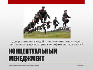 КОНЦЕПТУАЛЬНЫЙ
МЕНЕДЖМЕНТ
Для реализации каждой из намеченных выше задач
управления существует ряд специфичных технологий
07.09.2015Новый взгляд на управление организацией
 