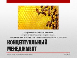 КОНЦЕПТУАЛЬНЫЙ
МЕНЕДЖМЕНТ
Отсутствие системного описания
инструментария управления организацией–
следствие многогранности и сложности самого объекта описания
07.09.2015Новый взгляд на управление организацией
 