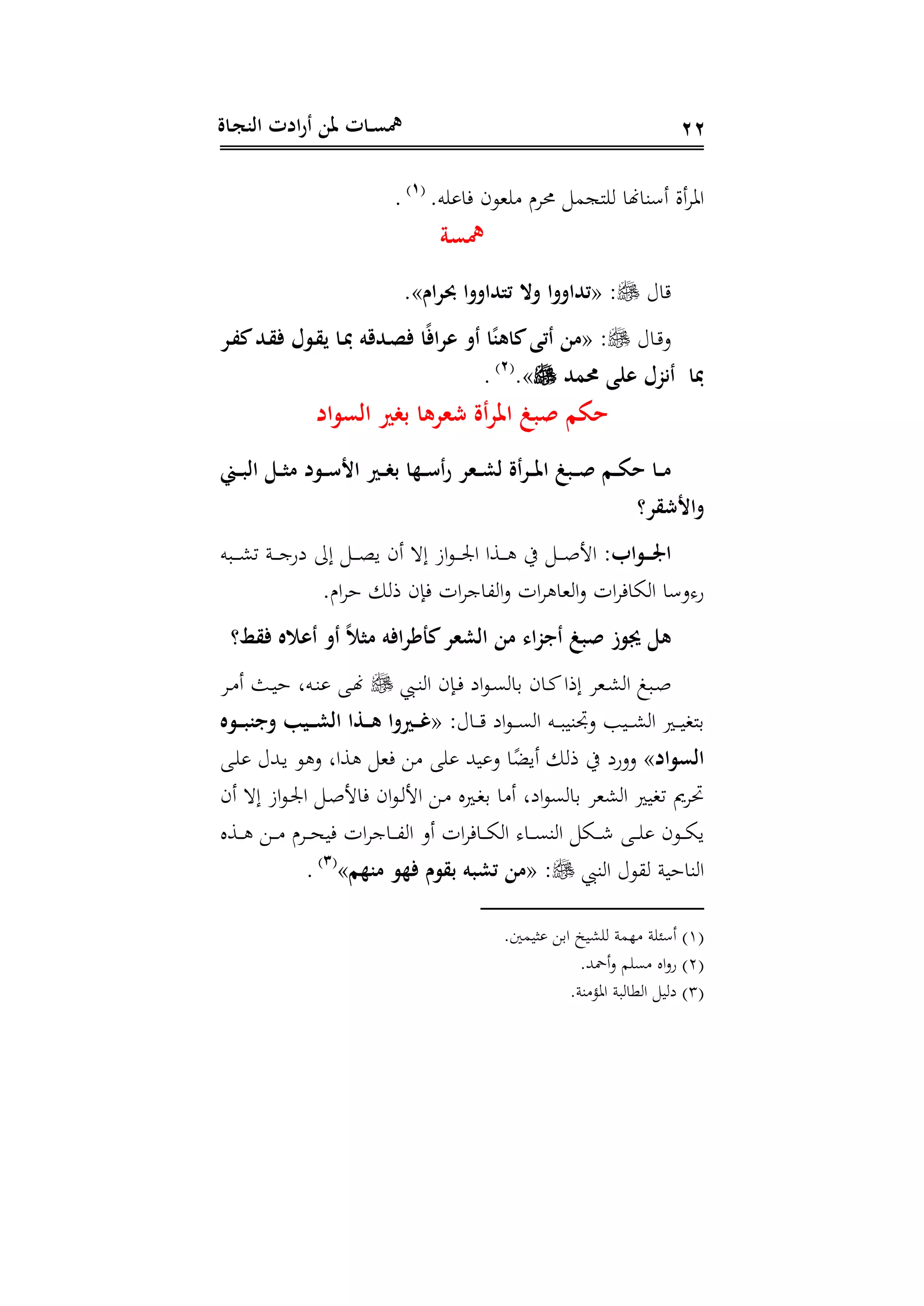 ‫ـاة‬‫ج‬‫الن‬ ‫ادت‬‫ر‬‫أ‬ ‫ملن‬ ‫ـات‬‫ـ‬‫س‬‫مه‬ 22
‫ه‬ ‫فا‬ ‫هوى‬ ‫حم‬ ‫نجم‬ ‫ةاهنا‬ ‫أ‬ ‫أال‬ ‫ا‬(1)
.
‫مهسة‬
‫اع‬« :‫ام‬‫ر‬‫ل‬ ‫تتداووا‬ ‫وحت‬ ‫تداووا‬»
‫داع‬ ‫د‬« :‫ـر‬‫ف‬‫ك‬‫ـد‬‫ق‬‫ف‬ ‫ـ‬‫ق‬‫ي‬ ‫ـا‬‫مب‬ ‫ـدد‬‫ص‬‫ف‬ ‫ا‬َ‫ف‬‫عرا‬ ‫أو‬ ‫ا‬َ‫كاهن‬‫أتى‬ ‫من‬
‫تد‬ ‫عاى‬ ‫أْز‬ ‫مبا‬»(2)
.
‫بغ‬ ‫شرها‬ ‫املرأة‬ ‫صبغ‬ ‫حكم‬‫اد‬ ‫الس‬ ‫د‬
‫ـس‬‫ـ‬‫ـ‬‫ب‬‫ال‬ ‫ـل‬‫ـ‬‫ـ‬‫ث‬‫م‬ ‫د‬ ‫ـ‬‫ـ‬‫ـ‬ ‫األ‬ ‫ـد‬‫ـ‬‫ـ‬‫غ‬‫ب‬ ‫ـها‬‫ـ‬‫ـ‬ ‫أ‬‫ر‬ ‫ـشر‬‫ـ‬‫ـ‬‫ش‬‫ل‬ ‫أة‬‫ر‬‫ـ‬‫ـ‬‫ـ‬‫مل‬‫ا‬ ‫ـبغ‬‫ـ‬‫ـ‬‫ص‬ ‫ـم‬‫ـ‬‫ـ‬‫ك‬‫ح‬ ‫ـا‬‫ـ‬‫ـ‬‫م‬
‫قر؟‬ ‫واأل‬
:‫اب‬ ‫ـ‬‫ـ‬‫ـ‬‫ـ‬‫و‬‫ا‬‫دبه‬‫د‬‫د‬‫د‬‫ش‬‫ت‬ ‫دن‬‫د‬‫د‬‫د‬‫ج‬‫دة‬ ‫إىل‬ ‫د‬‫د‬‫د‬‫د‬‫و‬‫ي‬ ‫أى‬ ‫إ‬ ‫از‬‫و‬‫د‬‫د‬‫د‬‫د‬‫جل‬‫ا‬ ‫دسا‬‫د‬‫د‬‫د‬ ‫يف‬ ‫د‬‫د‬‫د‬‫د‬‫ص‬‫اج‬
‫ا‬ ‫ه‬ ‫ذ‬ ‫فاى‬ ‫ا‬ ‫،اج‬ ‫ا‬‫د‬ ‫ا‬ ‫ها‬ ‫ا‬‫د‬ ‫ا‬ ‫ااف‬ ‫ا‬ ‫ا‬ ‫د‬ ‫ة‬
‫فقط؟‬ ‫أعاله‬ ‫أو‬ َ‫ال‬‫مث‬ ‫كأكراف‬‫الششر‬ ‫من‬ ‫اء‬‫ز‬‫أج‬ ‫صبغ‬ ‫ز‬ ‫ر‬ ‫هل‬
‫داى‬‫د‬‫ف‬ ‫اد‬‫و‬‫د‬‫د‬‫ى‬ ‫دا‬ ‫داى‬‫د‬‫ك‬‫إذا‬ ‫ده‬‫د‬‫ش‬ ‫ا‬ ‫دبك‬‫د‬‫ص‬‫دب‬‫د‬‫ة‬ ‫ا‬‫د‬‫د‬ ‫أ‬ ‫دث‬‫د‬‫ي‬‫ه‬ ‫دهل‬‫د‬‫ة‬ ‫د‬‫د‬‫هن‬
:‫داع‬‫د‬‫د‬‫د‬ ‫اد‬‫و‬‫د‬‫د‬‫د‬‫د‬‫ى‬ ‫ا‬ ‫ده‬‫د‬‫د‬‫د‬‫ب‬‫ةي‬ ‫د‬ ‫ديب‬‫د‬‫د‬‫د‬‫ش‬ ‫ا‬ ‫دري‬‫د‬‫د‬‫د‬‫ي‬‫دنع‬«‫ه‬ ‫ـ‬‫ـ‬‫ـ‬‫ـ‬‫ب‬‫وجن‬ ‫ـي‬‫ـ‬‫ـ‬‫ـ‬‫ش‬‫ال‬ ‫ـرا‬‫ـ‬‫ـ‬‫ـ‬‫ه‬ ‫ـدوا‬‫ـ‬‫ـ‬‫ـ‬‫ي‬
‫اد‬ ‫الس‬»‫د‬ ‫دهللع‬‫ي‬ ‫و‬ ‫د‬ ‫سال‬ ‫فه‬ ‫يهلل‬ ‫د‬ ‫ا‬‫ر‬‫أيض‬ ‫ذ‬ ‫يف‬ ‫ددةد‬
‫أى‬ ‫إ‬ ‫از‬‫و‬‫د‬‫جل‬‫ا‬ ‫د‬‫ص‬‫فاج‬ ‫اى‬‫و‬‫د‬ ‫اج‬ ‫د‬ ‫دريا‬‫ع‬‫د‬ ‫ا‬ ‫أ‬ ‫ادل‬‫و‬‫ى‬ ‫دا‬ ‫شه‬ ‫ا‬ ‫تعيري‬ ‫مي‬ ‫ل‬
‫د‬‫د‬‫د‬‫د‬‫ح‬‫في‬ ‫ا‬ ‫داج‬‫د‬‫د‬‫د‬، ‫ا‬ ‫أد‬ ‫ا‬ ‫داف‬‫د‬‫د‬‫د‬‫ا‬ ‫ا‬ ‫دا‬‫د‬‫د‬‫د‬‫ى‬‫ة‬ ‫ا‬ ‫دا‬‫د‬‫د‬‫د‬‫ش‬ ‫د‬‫د‬‫د‬‫د‬ ‫دوى‬‫د‬‫د‬‫د‬‫ا‬‫ي‬‫دسا‬‫د‬‫د‬‫د‬ ‫د‬‫د‬‫د‬‫د‬
‫ةب‬ ‫ا‬ ‫وع‬ ‫ةاهين‬ ‫ا‬« :‫منهم‬ ‫فه‬ ‫م‬ ‫بق‬ ‫تشب‬ ‫من‬»(3)
.
(1)‫ريمع‬ ‫اد‬ ‫شيخ‬ ‫همن‬ ‫ن‬ ‫أ‬
(2)‫هلل‬ ‫أ‬‫د‬ ‫م‬ ‫ى‬ ‫اا‬‫د‬‫ة‬
(3)‫ةن‬ ‫م‬ ‫ا‬ ‫بن‬ ‫وا‬ ‫ا‬ ‫ي‬ ‫د‬
 