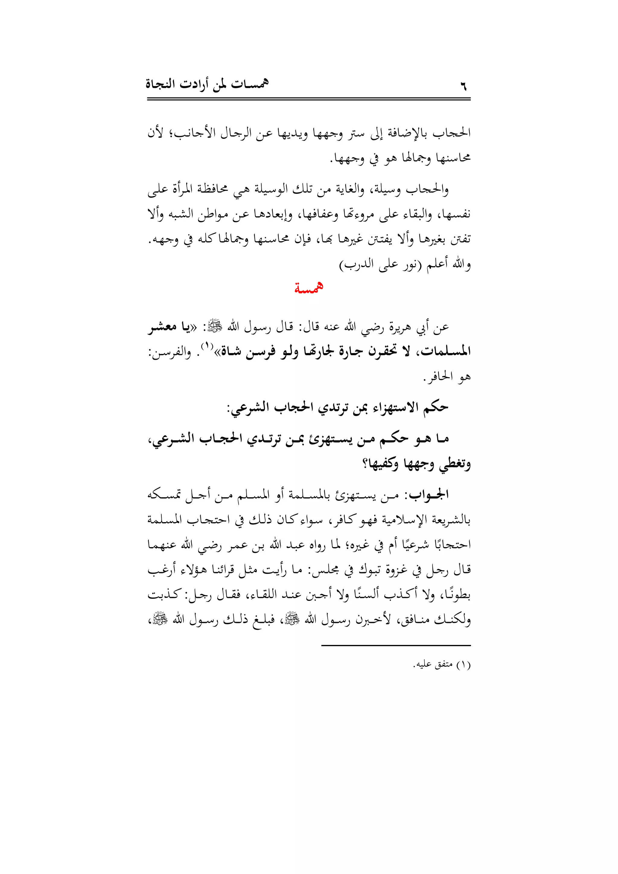 ‫ـاة‬‫ج‬‫الن‬ ‫ادت‬‫ر‬‫أ‬ ‫ملن‬ ‫ـات‬‫ـ‬‫س‬‫مه‬ 6
‫جى‬ ‫دبن‬‫ن‬‫اججا‬ ‫داع‬‫ج‬ ‫ا‬ ‫د‬ ‫دهلليها‬‫ي‬‫د‬ ‫دجهها‬ ‫إىل‬ ‫داإلضافن‬ ‫احلجات‬
‫دجهها‬ ‫يف‬ ‫و‬ ‫دمجاهلا‬ ‫ةها‬ ‫حما‬
‫د‬ ‫أال‬ ‫د‬ ‫ا‬ ‫دن‬‫ظ‬‫حماف‬ ‫دي‬ ‫ن‬ ‫دي‬ ‫و‬ ‫ا‬ ‫ت‬ ‫عاين‬ ‫ا‬‫د‬ ‫نل‬ ‫ي‬ ‫د‬ ‫احلجات‬‫د‬
‫أ‬‫د‬ ‫دبه‬‫ش‬ ‫ا‬ ‫اط‬‫و‬‫د‬ ‫د‬ ‫دا‬ ‫دإدهاد‬ ‫،افهال‬ ‫د‬ ‫هتا‬ ‫د‬ ‫ا‬ ‫ب‬ ‫ا‬‫د‬ ‫ن،ىهال‬
‫د‬ ‫دا‬ ‫دعري‬ ‫ت،نت‬‫ده‬‫ه‬‫دج‬ ‫يف‬ ‫ده‬ ‫ك‬‫دا‬‫هل‬‫دمجا‬ ‫دةها‬ ‫حما‬ ‫داى‬‫ف‬ ‫دال‬ ‫دا‬ ‫غري‬ ‫دنت‬‫ن‬،‫ي‬ ‫أ‬
)‫هللةت‬ ‫ا‬ ‫(نوة‬ ‫م‬ ‫أ‬ ‫دىل‬
‫مهسة‬
‫ىل‬ ‫دوع‬ ‫ة‬ ‫داع‬ :‫اع‬ ‫ةه‬ ‫ىل‬ ‫ةضي‬ ‫ال‬ ‫ي‬ ‫أيب‬« :‫ـر‬‫ش‬‫مش‬ ‫ـا‬‫ي‬
‫ـاة‬‫ـ‬ ‫ـن‬‫ـ‬ ‫فر‬ ‫ـ‬‫ـ‬‫ل‬‫و‬ ‫ـا‬‫ـ‬ ‫وار‬ ‫ـارة‬‫ـ‬‫ج‬ ‫ـرر‬‫ـ‬‫ق‬‫ر‬ ‫حت‬ ‫ـاتاتال‬‫ـ‬‫س‬‫امل‬»(1)
.: ‫د‬‫د‬ ، ‫ا‬‫د‬
‫احلاف‬ ‫و‬
:‫الشرعي‬ ‫احلجاب‬ ‫تدي‬‫ر‬‫ت‬ ‫مبن‬ ‫اء‬‫ز‬‫ته‬ ‫احت‬ ‫حكم‬
‫ـا‬‫ـ‬‫ـ‬‫م‬‫ـرعيال‬‫ـ‬‫ـ‬‫ش‬‫ال‬ ‫ـاب‬‫ـ‬‫ـ‬‫ج‬‫احل‬ ‫ـدي‬‫ـ‬‫ـ‬‫ت‬‫ر‬‫ت‬ ‫ـن‬‫ـ‬‫ـ‬‫مب‬ ‫ـتهزحل‬‫ـ‬‫ـ‬‫س‬‫ي‬ ‫ـن‬‫ـ‬‫ـ‬‫م‬ ‫ـم‬‫ـ‬‫ـ‬‫ك‬‫ح‬ ‫ـ‬‫ـ‬‫ـ‬‫ه‬
‫كفيها؟‬‫و‬ ‫وجهها‬ ‫وتغطي‬
:‫اب‬ ‫ـ‬‫ـ‬‫ـ‬‫ـ‬‫ـ‬‫و‬‫ا‬‫داه‬‫د‬‫د‬‫د‬‫د‬‫ى‬‫و‬ ‫د‬‫د‬‫د‬‫د‬‫د‬‫ج‬‫أ‬ ‫د‬‫د‬‫د‬‫د‬‫د‬ ‫م‬ ‫د‬‫د‬‫د‬‫د‬‫د‬‫ى‬ ‫ا‬ ‫أد‬ ‫من‬ ‫د‬‫د‬‫د‬‫د‬‫د‬‫ى‬ ‫دا‬ ‫أ‬ ‫دنه‬‫د‬‫د‬‫د‬‫د‬‫ى‬‫ي‬ ‫د‬‫د‬‫د‬‫د‬‫د‬
‫من‬ ‫د‬‫د‬‫ى‬ ‫ا‬ ‫دات‬‫د‬‫ج‬‫اهن‬ ‫يف‬ ‫د‬‫د‬ ‫ذ‬ ‫داى‬‫د‬‫ك‬ ‫ا‬‫و‬‫د‬‫د‬ ‫ل‬ ‫داف‬‫د‬‫ك‬‫دو‬‫د‬‫ه‬‫ف‬ ‫ين‬ ‫دس‬‫د‬ ‫اإل‬ ‫يهن‬ ‫د‬‫د‬‫ش‬ ‫دا‬
‫دا‬‫م‬‫ةه‬ ‫ىل‬ ‫دي‬‫ض‬‫ة‬ ‫د‬‫م‬ ‫د‬‫د‬ ‫ىل‬ ‫دهلل‬‫ب‬ ‫اا‬‫د‬‫ة‬ ‫دا‬ ‫دريان‬‫غ‬ ‫يف‬ ‫أ‬ ‫ا‬‫ر‬‫ي‬ ‫د‬‫ش‬ ‫ا‬‫ر‬‫اهنجاد‬
‫ال‬‫د‬ ‫د‬‫د‬‫غ‬ ‫يف‬ ‫د‬‫د‬‫ج‬‫ة‬ ‫داع‬‫د‬‫دب‬‫د‬‫غ‬‫أة‬ ‫دم‬‫د‬ ‫دا‬‫د‬‫ة‬‫اح‬ ‫د‬‫د‬‫ر‬ ‫د‬‫د‬‫ي‬‫أ‬‫ة‬ ‫دا‬‫د‬ :‫دا‬‫د‬ ‫جم‬ ‫يف‬ ‫دو‬‫د‬‫ب‬‫ت‬
‫دسد‬‫د‬‫د‬‫ك‬: ‫د‬‫د‬‫د‬‫ج‬‫ة‬ ‫داع‬‫د‬‫د‬ ‫ف‬ ‫ل‬ ‫دا‬‫د‬‫د‬ ‫ا‬ ‫دهلل‬‫د‬‫د‬‫ة‬ ،‫د‬‫د‬‫د‬‫ج‬‫أ‬ ‫د‬ ‫ا‬‫ر‬‫دة‬‫د‬‫د‬‫ى‬ ‫أ‬ ‫دست‬‫د‬‫د‬‫ك‬‫أ‬ ‫د‬ ‫دال‬‫د‬‫د‬‫ر‬‫ن‬‫دوو‬
‫ىل‬ ‫دوع‬‫د‬‫د‬‫د‬ ‫ة‬ ‫ى‬ ‫د‬‫د‬‫د‬‫د‬‫م‬‫ج‬ ‫دافول‬‫د‬‫د‬‫د‬‫ة‬ ‫د‬‫د‬‫د‬‫د‬‫ة‬‫ا‬‫د‬‫ىل‬ ‫دوع‬‫د‬‫د‬‫د‬ ‫ة‬ ‫د‬‫د‬‫د‬‫د‬ ‫ذ‬ ‫دك‬‫د‬‫د‬‫د‬ ‫فب‬ ‫ل‬‫ل‬
(1)‫يه‬ ‫ن،و‬
 