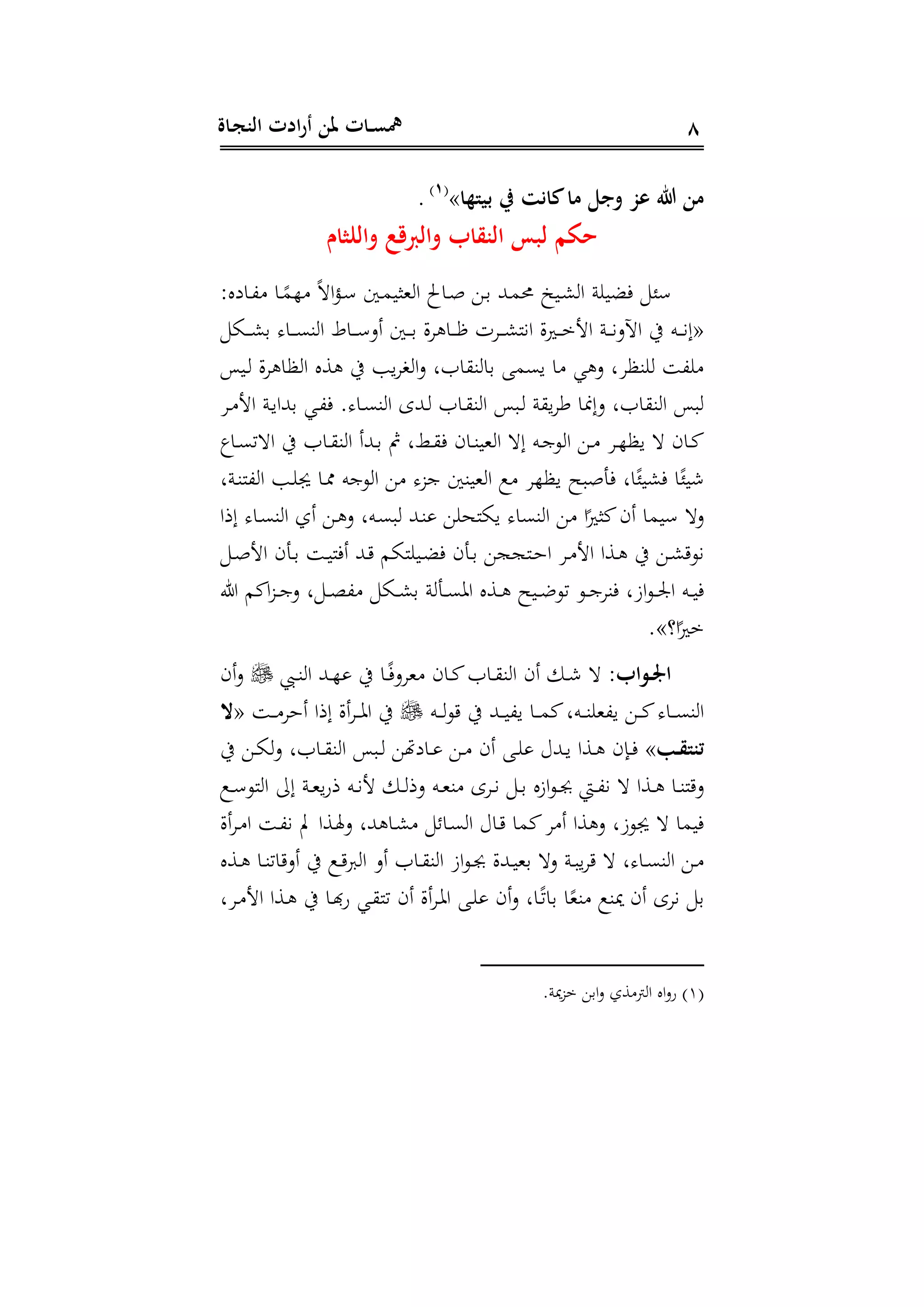 ‫ـاة‬‫ج‬‫الن‬ ‫ادت‬‫ر‬‫أ‬ ‫ملن‬ ‫ـات‬‫ـ‬‫س‬‫مه‬ 8
‫بيتها‬ ‫ر‬ ‫كاْت‬‫ما‬ ‫وجل‬ ‫عز‬ ‫هللا‬ ‫من‬»(1)
‫والاثام‬ ‫والربدع‬ ‫النقاب‬ ‫لبس‬ ‫حكم‬
:‫دادا‬، ‫دا‬‫ر‬‫هم‬ ‫ر‬ ‫ا‬‫م‬‫د‬ ‫دع‬‫م‬‫هري‬ ‫ا‬ ‫داع‬‫ص‬ ‫د‬‫د‬ ‫دهلل‬‫م‬‫حم‬ ‫ديخ‬‫ش‬ ‫ا‬ ‫ن‬ ‫فضي‬
«‫يف‬ ‫ده‬‫د‬‫د‬‫د‬‫ن‬‫إ‬‫دا‬‫د‬‫د‬‫د‬‫ش‬‫د‬ ‫دا‬‫د‬‫د‬‫د‬‫ى‬‫ة‬ ‫ا‬ ‫دا‬‫د‬‫د‬‫د‬ ‫أد‬ ‫دع‬‫د‬‫د‬‫د‬‫د‬ ‫ال‬ ‫دا‬‫د‬‫د‬‫د‬‫ف‬ ‫د‬‫د‬‫د‬‫د‬‫ش‬‫انن‬ ‫ال‬‫ري‬‫د‬‫د‬‫د‬‫د‬‫م‬‫اج‬ ‫دن‬‫د‬‫د‬‫د‬‫ن‬‫اآلد‬
‫ديا‬ ‫ال‬ ‫ظا‬ ‫ا‬ ‫سا‬ ‫يف‬ ‫يب‬ ‫ع‬ ‫ا‬‫د‬ ‫اتل‬ ‫ة‬ ‫دا‬ ‫يىم‬ ‫ا‬ ‫ي‬ ‫د‬ ‫ل‬ ‫ةظ‬ ،
‫د‬ ‫اج‬ ‫دن‬‫ي‬‫دهللا‬ ‫دي‬،‫ف‬ ‫دا‬‫ى‬‫ة‬ ‫ا‬ ‫دهللى‬ ‫دات‬ ‫ة‬ ‫ا‬ ‫دبا‬ ‫ن‬ ‫ي‬ ‫ط‬ ‫دإمنا‬ ‫اتل‬ ‫ة‬ ‫ا‬ ‫با‬
‫دا‬‫د‬‫ى‬‫ت‬ ‫ا‬ ‫يف‬ ‫دات‬‫د‬ ‫ة‬ ‫ا‬ ‫دهللأ‬‫د‬‫د‬ ‫دقل‬‫د‬ ‫ف‬ ‫داى‬‫د‬‫ة‬‫هي‬ ‫ا‬ ‫إ‬ ‫ده‬‫د‬‫ج‬‫و‬ ‫ا‬ ‫د‬‫د‬ ‫د‬‫د‬‫ه‬‫يظ‬ ‫داى‬‫د‬‫ك‬
‫فتصبح‬ ‫ال‬‫ر‬‫فشي‬ ‫ا‬‫ر‬‫شي‬‫دنل‬‫ة‬‫،ن‬ ‫ا‬ ‫دب‬ ‫دا‬‫مم‬ ‫وجه‬ ‫ا‬ ‫ج‬ ‫هيةع‬ ‫ا‬ ‫ع‬ ‫يظه‬
‫إذا‬ ‫دا‬‫ى‬‫ة‬ ‫ا‬ ‫أل‬ ‫د‬ ‫د‬ ‫دهل‬‫ى‬‫ب‬ ‫دهلل‬‫ة‬ ‫يانح‬ ‫ةىا‬ ‫ا‬ ‫ا‬‫ر‬‫كرري‬‫أى‬ ‫يما‬ ‫د‬
‫د‬‫د‬‫ص‬‫اج‬ ‫دتى‬‫د‬‫د‬ ‫د‬‫د‬‫ي‬‫أفن‬ ‫دهلل‬‫د‬ ‫نام‬ ‫دي‬‫د‬‫ض‬‫ف‬ ‫دتى‬‫د‬‫د‬ ‫دنجج‬‫د‬‫ه‬‫ا‬ ‫د‬‫د‬ ‫اج‬ ‫دسا‬‫د‬ ‫يف‬ ‫د‬‫د‬‫ش‬ ‫نو‬
‫ىل‬ ‫اكم‬ ‫د‬‫د‬‫د‬‫ج‬‫د‬ ‫ل‬ ‫د‬‫د‬‫د‬‫و‬، ‫دا‬‫د‬‫د‬‫ش‬‫د‬ ‫ن‬ ‫دت‬‫د‬‫د‬‫ى‬ ‫ا‬ ‫دسا‬‫د‬‫د‬ ‫ديح‬‫د‬‫د‬‫ض‬‫تو‬ ‫دو‬‫د‬‫د‬‫ج‬ ‫فة‬ ‫ازل‬‫و‬‫د‬‫د‬‫د‬‫جل‬‫ا‬ ‫ده‬‫د‬‫د‬‫ي‬‫ف‬
‫ا؟‬‫ر‬‫مري‬»
:‫اب‬ ‫ـ‬‫ـ‬‫و‬‫ا‬‫ة‬ ‫ا‬ ‫أى‬ ‫د‬‫د‬‫ش‬‫دب‬‫د‬‫ة‬ ‫ا‬ ‫دهلل‬‫د‬‫ه‬ ‫يف‬ ‫دا‬‫د‬‫ر‬‫ف‬‫د‬ ‫ه‬ ‫داى‬‫د‬‫ك‬‫دات‬‫د‬‫أى‬‫د‬
‫ده‬‫د‬‫د‬‫و‬ ‫يف‬ ‫دهلل‬‫د‬‫د‬‫ي‬،‫ي‬ ‫دا‬‫د‬‫د‬‫م‬‫ك‬‫دهل‬‫د‬‫د‬‫ة‬ ‫ي،ه‬ ‫د‬‫د‬‫د‬‫ك‬ ‫دا‬‫د‬‫د‬‫ى‬‫ة‬ ‫ا‬‫د‬‫د‬‫د‬ ‫أه‬ ‫إذا‬ ‫أال‬ ‫د‬‫د‬‫د‬ ‫ا‬ ‫يف‬«‫حت‬
‫ـ‬‫ـ‬‫ق‬‫تنت‬»‫يف‬ ‫د‬‫د‬‫ا‬‫د‬ ‫داتل‬‫د‬ ‫ة‬ ‫ا‬ ‫دبا‬‫د‬ ‫دادهت‬‫د‬ ‫د‬‫د‬ ‫أى‬ ‫د‬‫د‬ ‫دهللع‬‫د‬‫ي‬ ‫دسا‬‫د‬ ‫داى‬‫د‬‫ف‬
‫دع‬‫د‬ ‫نو‬ ‫ا‬ ‫إىل‬ ‫دن‬‫د‬‫ه‬‫ي‬‫ة‬‫ذ‬ ‫ده‬‫د‬‫ن‬‫ج‬ ‫د‬‫د‬ ‫دذ‬ ‫ده‬‫د‬‫ه‬‫ة‬ ‫ى‬ ‫د‬‫د‬‫ن‬ ‫د‬‫د‬‫د‬ ‫ازا‬‫و‬‫د‬‫د‬‫ب‬ ‫ده‬‫د‬،‫ن‬ ‫دسا‬‫د‬ ‫دا‬‫د‬‫ة‬‫ن‬ ‫د‬
‫د‬‫ش‬ ‫داح‬‫ى‬ ‫ا‬ ‫داع‬ ‫كما‬ ‫أ‬ ‫سا‬ ‫د‬ ‫وزل‬ ‫فيما‬‫أال‬ ‫د‬ ‫ا‬ ‫د‬،‫ن‬ ‫دسا‬‫هل‬‫د‬ ‫هللل‬ ‫ا‬
‫دسا‬‫د‬ ‫دا‬‫د‬‫ة‬‫ات‬ ‫أد‬ ‫يف‬ ‫دع‬‫د‬ ‫ا‬ ‫أد‬ ‫دات‬‫د‬ ‫ة‬ ‫ا‬ ‫از‬‫و‬‫د‬‫د‬‫ب‬ ‫دهللال‬‫د‬‫ي‬‫ده‬ ‫د‬ ‫دن‬‫د‬‫ب‬‫ي‬ ‫ل‬ ‫دا‬‫د‬‫ى‬‫ة‬ ‫ا‬ ‫د‬‫د‬
‫ل‬ ‫د‬ ‫اج‬ ‫دسا‬ ‫يف‬ ‫دا‬ ‫ة‬ ‫دي‬ ‫تن‬ ‫أى‬ ‫أال‬ ‫د‬ ‫ا‬ ‫د‬ ‫أى‬‫د‬ ‫دال‬‫ر‬‫ت‬‫دا‬ ‫ا‬‫ر‬‫ةه‬ ‫ميةع‬ ‫أى‬ ‫ى‬ ‫ن‬ ‫د‬
(1)‫مين‬ ‫م‬ ‫اد‬‫د‬ ‫سل‬ ‫ا‬ ‫اا‬‫د‬‫ة‬
 