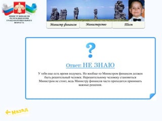 МИНИСТР ФИНАНСОВ
РЕСПУБЛИКИ КОМИ
ГРАЖДАНАМ ШКОЛЬНОГО
ВОЗРАСТА
У тебя еще есть время подумать. Но вообще-то Министром финансов должен
быть решительный человек. Нерешительному человеку становиться
Министром не стоит, ведь Министру финансов часто приходится принимать
важные решения.
 
