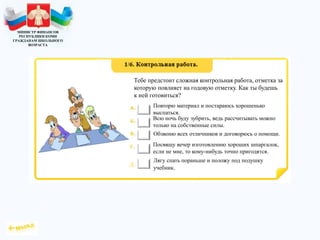 МИНИСТР ФИНАНСОВ
РЕСПУБЛИКИ КОМИ
ГРАЖДАНАМ ШКОЛЬНОГО
ВОЗРАСТА
,
Тебе предстоит сложная контрольная работа, отметка за
которую повлияет на годовую отметку. Как ты будешь
к ней готовиться?
Повторю материал и постараюсь хорошенько
выспаться.
Всю ночь буду зубрить, ведь рассчитывать можно
только на собственные силы.
Обзвоню всех отличников и договорюсь о помощи.
Посвящу вечер изготовлению хороших шпаргалок,
если не мне, то кому-нибудь точно пригодятся.
Лягу спать пораньше и положу под подушку
учебник.
 