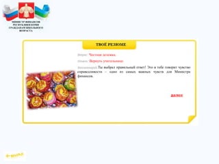 МИНИСТР ФИНАНСОВ
РЕСПУБЛИКИ КОМИ
ГРАЖДАНАМ ШКОЛЬНОГО
ВОЗРАСТА
Ты выбрал правильный ответ! Это в тебе говорит чувство
справедливости – одно из самых важных чувств для Министра
финансов.
Честная дележка.
Вернуть учительнице.
 