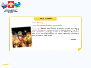 МИНИСТР ФИНАНСОВ
РЕСПУБЛИКИ КОМИ
ГРАЖДАНАМ ШКОЛЬНОГО
ВОЗРАСТА
Хорошая идея! Вполне возможно, что твой друг просто
ошибся. Семидесятое празднование дня победы проходило 9 мая 2015
года, следовательно, твой друг родился 10 мая 1999 года. В двадцатом
веке, но уже после празднования дня победы. Министру финансов не
знать историю ну никак нельзя.
Фантазер.
Постараюсь объяснить, что он ошибся.
 