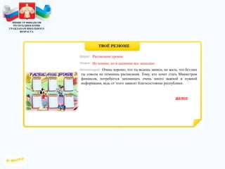 МИНИСТР ФИНАНСОВ
РЕСПУБЛИКИ КОМИ
ГРАЖДАНАМ ШКОЛЬНОГО
ВОЗРАСТА
Очень хорошо, что ты ведешь записи, но жаль, что без них
ты совсем не помнишь расписания. Тому, кто хочет стать Министром
финансов, потребуется запоминать очень много важной и нужной
информации, ведь от этого зависит благосостояние республики.
Расписание уроков.
Не помню, но в дневнике все записано.
 