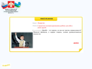 МИНИСТР ФИНАНСОВ
РЕСПУБЛИКИ КОМИ
ГРАЖДАНАМ ШКОЛЬНОГО
ВОЗРАСТА
Дружба – это хорошо, но как же чувство справедливости?
Министр финансов, в первую очередь, должен руководствоваться
именно им.
Лидерство.
С радостью составлю расписание удобное для себя и
своих друзей.
 