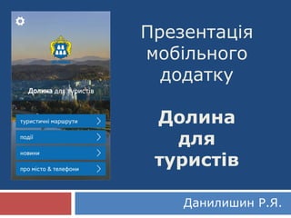 Презентація
мобільного
додатку
Долина
для
туристів
Данилишин Р.Я.
 