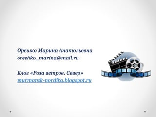Орешко Марина Анатольевна
oreshko_marina@mail.ru
Блог «Роза ветров. Север»
murmansk-nordika.blogspot.ru
 