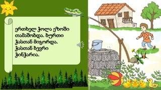 ერთხელ ჭოლა ეზოში
თამაშობდა. ბურთი
ჭასთან მიგორდა.
ჭასთან ბევრი
ჭინჭარია.
 
