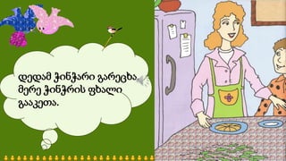 დედამ ჭინჭარი გარეცხა.
მერე ჭინჭრის ფხალი
გააკეთა.
 