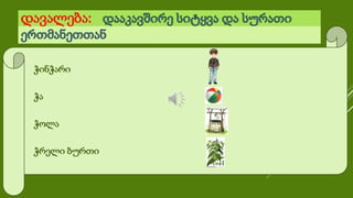 დავალება:
ჭინჭარი
ჭა
ჭოლა
ჭრელი ბურთი
 