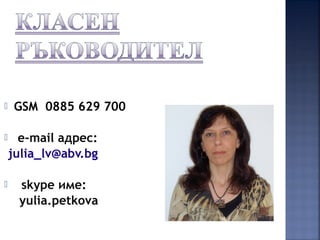  GSM 0885 629 700
 е-mail адрес:
julia_lv@abv.bg
 skype име:
yulia.petkova
 