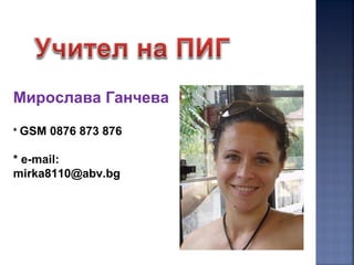 Мирослава Ганчева
* GSM 0876 873 876
* e-mail:
mirka8110@abv.bg
 