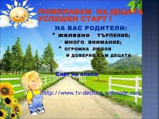 НА ВАС РОДИТЕЛИ:
* желязно ТЪРПЕНИЕ;
* МНОГО ВНИМАНИЕ;
* ОГРОМНА ЛЮБОВ
И ДОВЕРИЕ КЪМ ДЕЦАТА
Сайт на класа
http://www.1v-dechica.webnode.com
33
 
