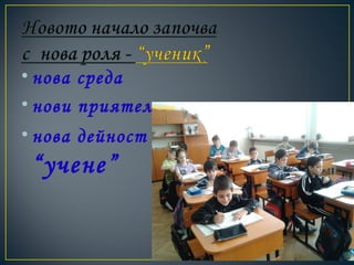 • нова среда
• нови приятели
• нова дейност –
“учене”
 