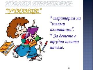 * територия на
“големи
изпитания”.
* За детето е
трудно новото
начало.
5
 