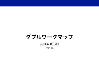 ダブルワークマップ
AROZISOH
2015.9.8
 