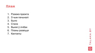 План
1. Рэзюмэ праэкта
2. З чым пачыналі
3. Было
4. Стала
5. Вынікі ў лічбах
6. Планы развіцця
7. Кантакты
 
