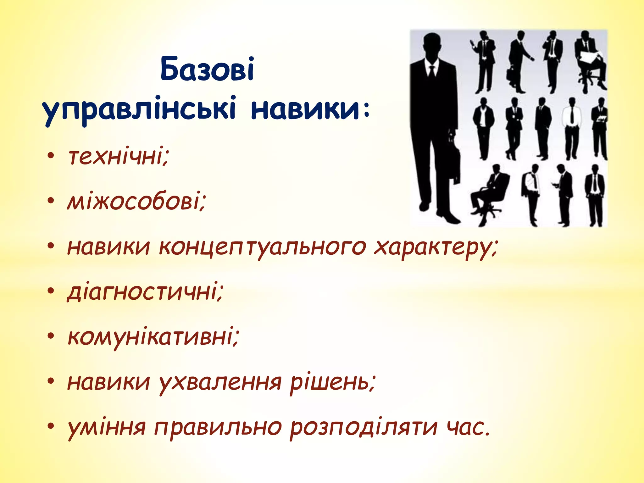 Базові
управлінські навики:
• технічні;
• міжособові;
• навики концептуального характеру;
• діагностичні;
• комунікативні;
• навики ухвалення рішень;
• уміння правильно розподіляти час.
 
