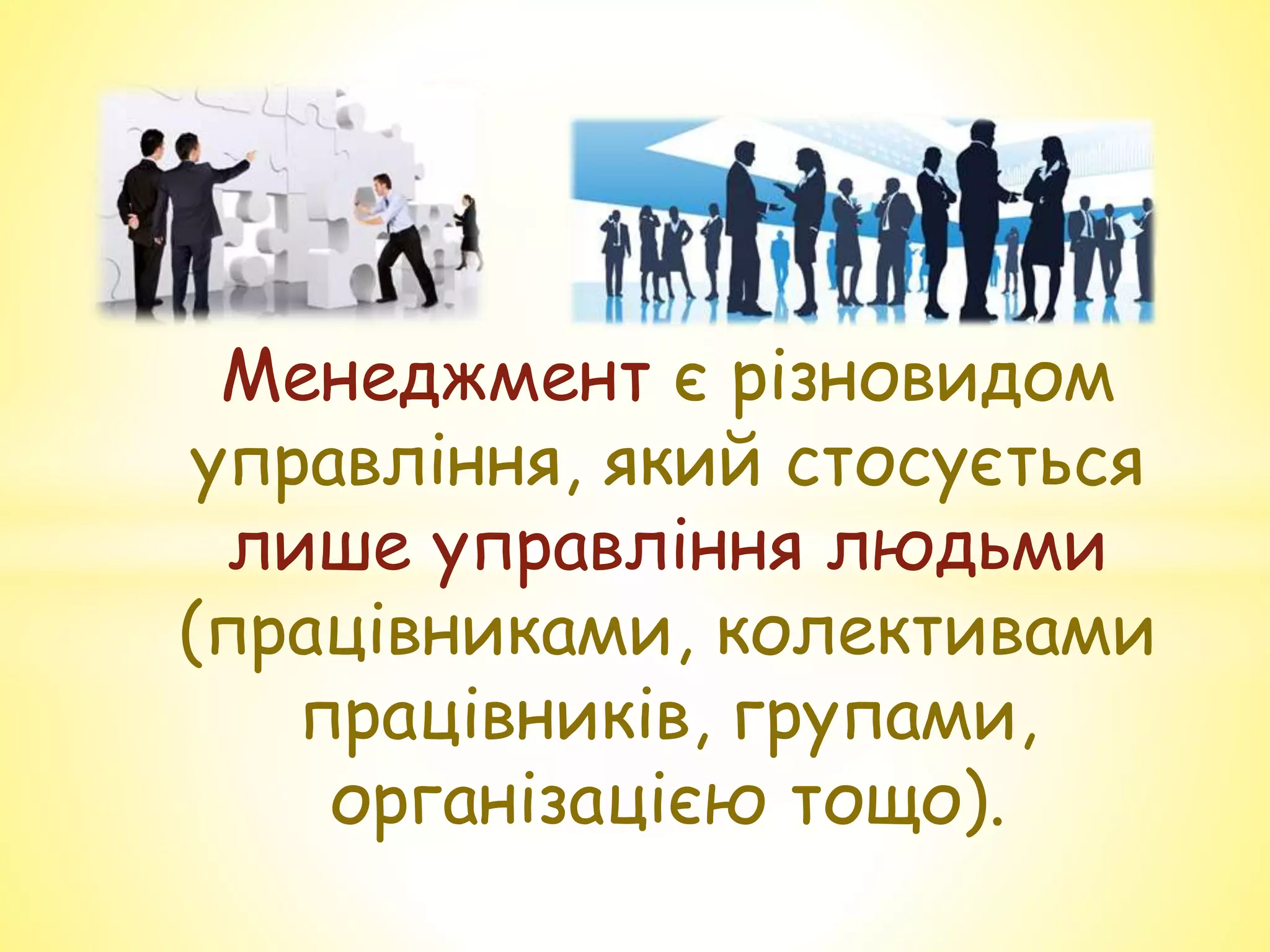 Менеджмент є різновидом
управління, який стосується
лише управління людьми
(працівниками, колективами
працівників, групами,
організацією тощо).
 