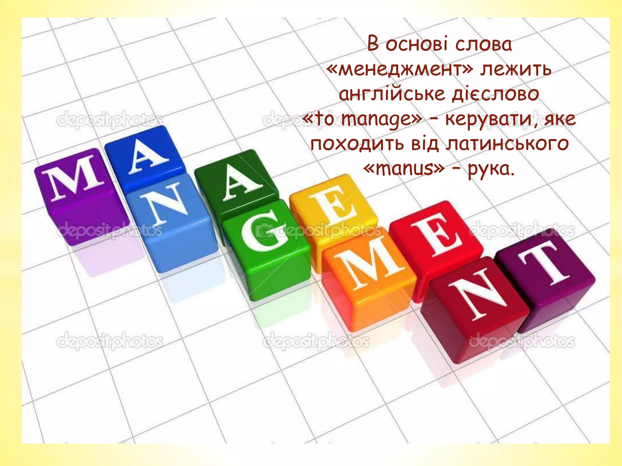 В основі слова
«менеджмент» лежить
англійське дієслово
«to manage» – керувати, яке
походить від латинського
«manus» – рука.
 
