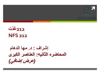 
‫212غذت‬
NFS 212
‫إشراف‬:‫د‬.‫الدهام‬ ‫مها‬
‫الثانيه‬ ‫المحاضره‬:‫الكبرى‬ ‫العناصر‬
(‫إضافي‬ ‫عرض‬)
 