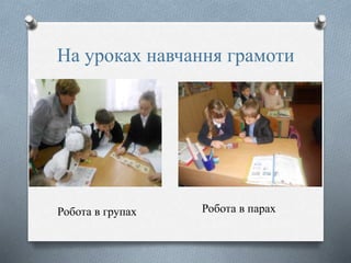 На уроках навчання грамоти
Робота в парахРобота в групах
 
