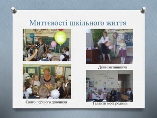 Миттєвості шкільного життя
Свято першого дзвоника
День іменинника
Таланти моєї родини
 